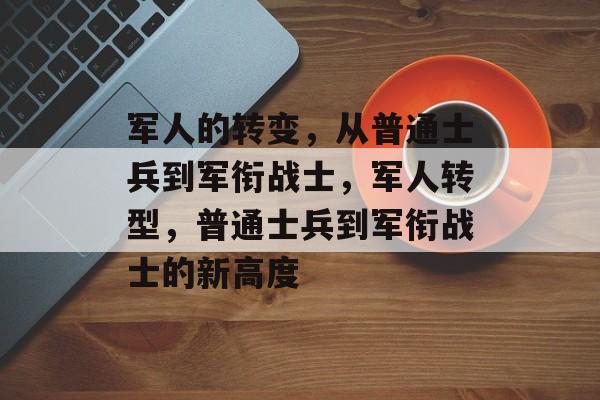 军人的转变,从普通士兵到军衔战士,军人转型,普通士兵到军衔战士的新高度 军人的转变,从普通士兵到军衔战士,军人转型,普通士兵到军衔战士的新高度