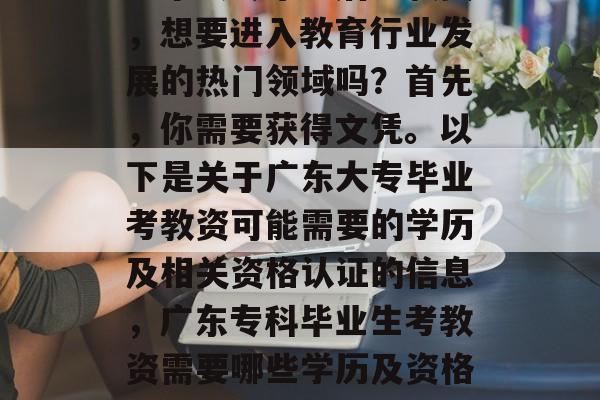 广东大专毕业后考教资,想要进入教育行业发展的热门领域吗?首先,你需要获得文凭。以下是关于广东大专毕业考教资可能需要的学历及相关资格认证的信息,广东专科毕业生考教资需要哪些学历及资格认证? 广东大专毕业后考教资,想要进入教育行业发展的热门领域吗?首先,你需要获得文凭。以下是关于广东大专毕业考教资可能需要的学历及相关资格认证的信息,广东专科毕业生考教资需要哪些学历及资格认证?
