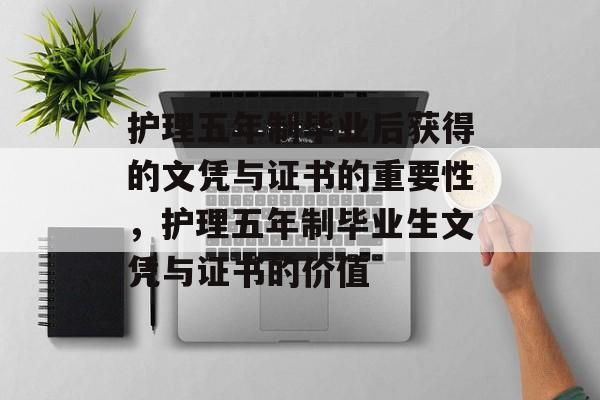 护理五年制毕业后获得的文凭与证书的重要性，护理五年制毕业生文凭与证书的价值