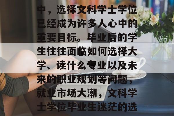 在当今快速发展的社会中，选择文科学士学位已经成为许多人心中的重要目标。毕业后的学生往往面临如何选择大学、读什么专业以及未来的职业规划等问题，就业市场大潮，文科学士学位毕业生迷茫的选择路