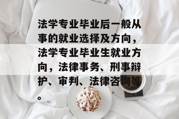 法学专业毕业后一般从事的就业选择及方向，法学专业毕业生就业方向，法律事务、刑事辩护、审判、法律咨询等。
