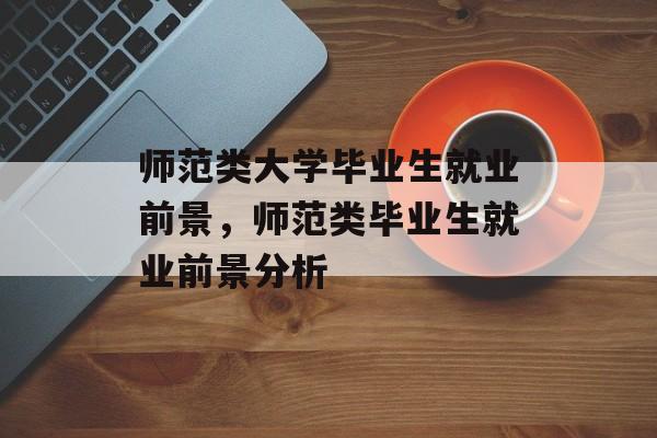 师范类大学毕业生就业前景，师范类毕业生就业前景分析