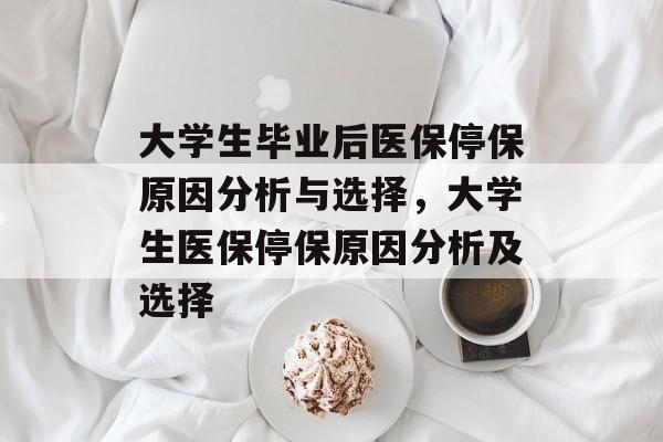 大学生毕业后医保停保原因分析与选择，大学生医保停保原因分析及选择