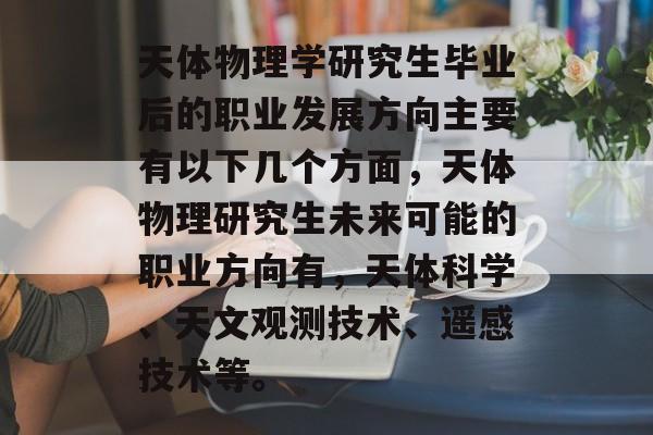 天体物理学研究生毕业后的职业发展方向主要有以下几个方面，天体物理研究生未来可能的职业方向有，天体科学、天文观测技术、遥感技术等。