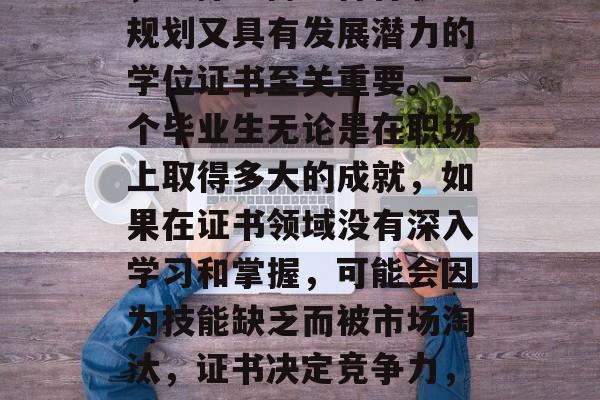 毕业后的就业市场激烈,选择一份既符合职业规划又具有发展潜力的学位证书至关重要。一个毕业生无论是在职场上取得多大的成就,如果在证书领域没有深入学习和掌握,可能会因为技能缺乏而被市场淘汰,证书决定竞争力,毕业后的就业市场需选对专业 毕业后的就业市场激烈,选择一份既符合职业规划又具有发展潜力的学位证书至关重要。一个毕业生无论是在职场上取得多大的成就,如果在证书领域没有深入学习和掌握,可能会因为技能缺乏而被市场淘汰,证书决定竞争力,毕业后的就业市场需选对专业