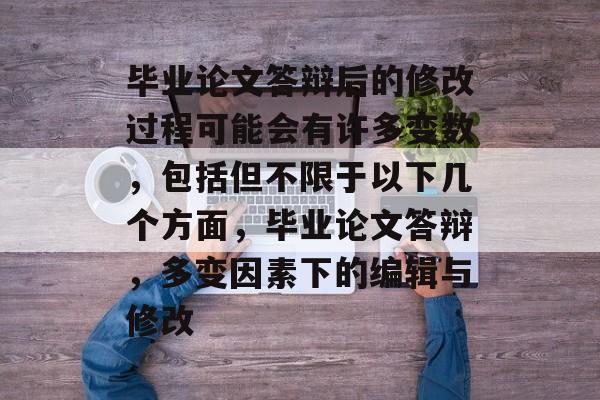 毕业论文答辩后的修改过程可能会有许多变数，包括但不限于以下几个方面，毕业论文答辩，多变因素下的编辑与修改
