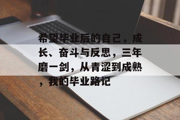 希望毕业后的自己,成长、奋斗与反思,三年磨一剑,从青涩到成熟,我的毕业路记 希望毕业后的自己,成长、奋斗与反思,三年磨一剑,从青涩到成熟,我的毕业路记