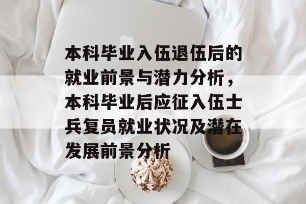 本科毕业入伍退伍后的就业前景与潜力分析，本科毕业后应征入伍士兵复员就业状况及潜在发展前景分析