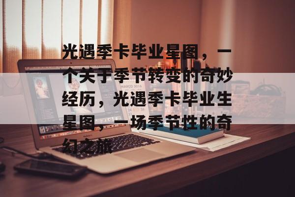 光遇季卡毕业星图，一个关于季节转变的奇妙经历，光遇季卡毕业生星图，一场季节性的奇幻之旅