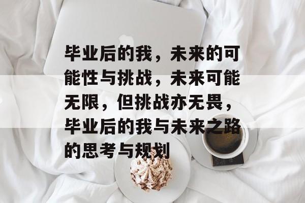毕业后的我，未来的可能性与挑战，未来可能无限，但挑战亦无畏，毕业后的我与未来之路的思考与规划