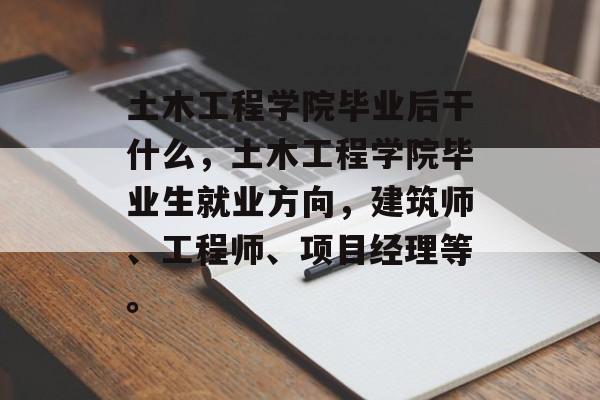 土木工程学院毕业后干什么,土木工程学院毕业生就业方向,建筑师、工程师、项目经理等。 土木工程学院毕业后干什么,土木工程学院毕业生就业方向,建筑师、工程师、项目经理等。