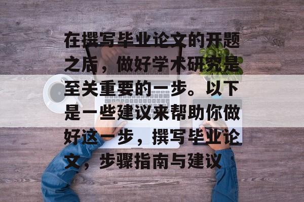 在撰写毕业论文的开题之后,做好学术研究是至关重要的一步。以下是一些建议来帮助你做好这一步,撰写毕业论文,步骤指南与建议 在撰写毕业论文的开题之后,做好学术研究是至关重要的一步。以下是一些建议来帮助你做好这一步,撰写毕业论文,步骤指南与建议