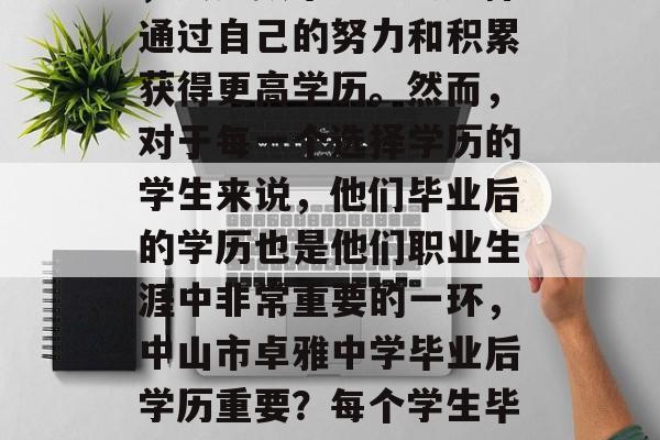 中山市卓雅中学毕业后，大多数毕业生会选择通过自己的努力和积累获得更高学历。然而，对于每一个选择学历的学生来说，他们毕业后的学历也是他们职业生涯中非常重要的一环，中山市卓雅中学毕业后学历重要？每个学生毕后都需为自己的职业道路做准备。