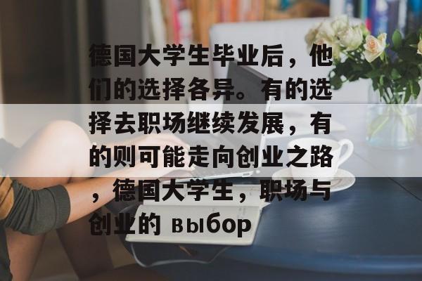 德国大学生毕业后,他们的选择各异。有的选择去职场继续发展,有的则可能走向创业之路,德国大学生,职场与创业的 выбор 德国大学生毕业后,他们的选择各异。有的选择去职场继续发展,有的则可能走向创业之路,德国大学生,职场与创业的 выбор