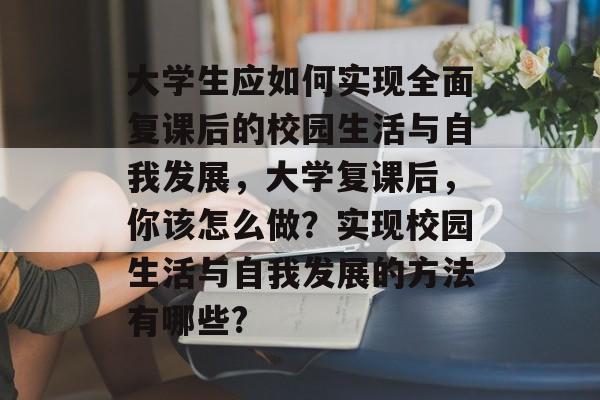 大学生应如何实现全面复课后的校园生活与自我发展，大学复课后，你该怎么做？实现校园生活与自我发展的方法有哪些?
