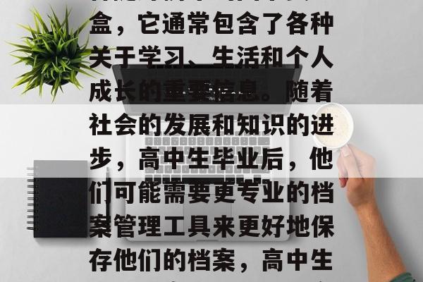 高中毕业档案袋，是一种随身携带的图书资料盒，它通常包含了各种关于学习、生活和个人成长的重要信息。随着社会的发展和知识的进步，高中生毕业后，他们可能需要更专业的档案管理工具来更好地保存他们的档案，高中生毕业档案袋，专业、实用的档案管理工具分享