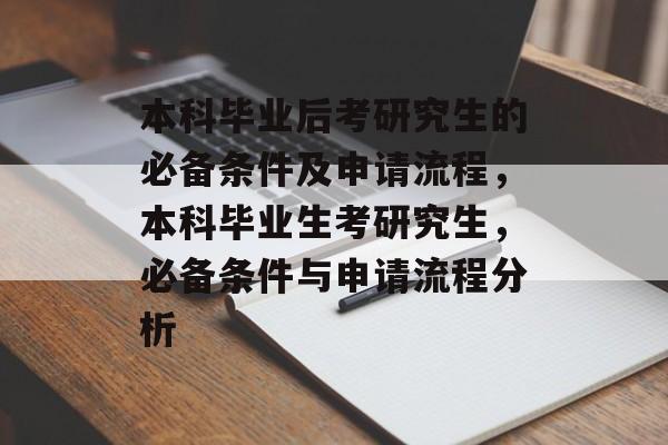 本科毕业后考研究生的必备条件及申请流程，本科毕业生考研究生，必备条件与申请流程分析