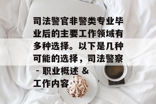 司法警官非警类专业毕业后的主要工作领域有多种选择。以下是几种可能的选择,司法警察 - 职业概述 & 工作内容 司法警官非警类专业毕业后的主要工作领域有多种选择。以下是几种可能的选择,司法警察 - 职业概述 & 工作内容