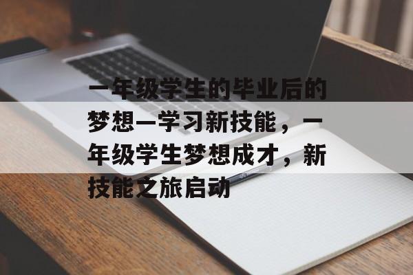 一年级学生的毕业后的梦想—学习新技能，一年级学生梦想成才，新技能之旅启动