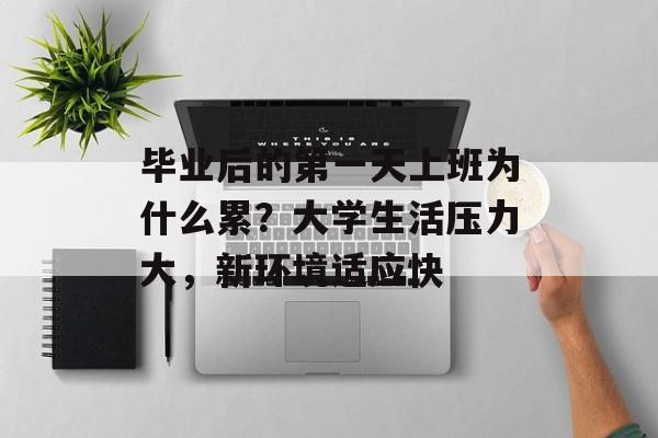 毕业后的第一天上班为什么累?大学生活压力大,新环境适应快 毕业后的第一天上班为什么累?大学生活压力大,新环境适应快