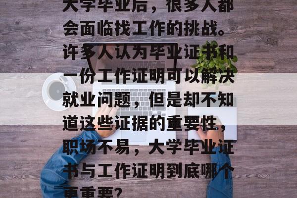 大学毕业后，很多人都会面临找工作的挑战。许多人认为毕业证书和一份工作证明可以解决就业问题，但是却不知道这些证据的重要性，职场不易，大学毕业证书与工作证明到底哪个更重要？
