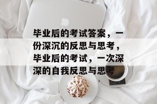 毕业后的考试答案，一份深沉的反思与思考，毕业后的考试，一次深深的自我反思与思考