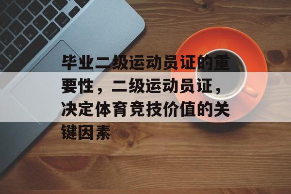 毕业二级运动员证的重要性,二级运动员证,决定体育竞技价值的关键因素 毕业二级运动员证的重要性,二级运动员证,决定体育竞技价值的关键因素