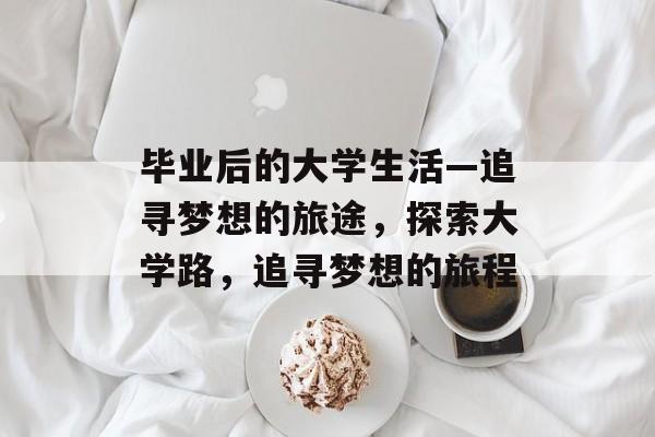毕业后的大学生活—追寻梦想的旅途，探索大学路，追寻梦想的旅程