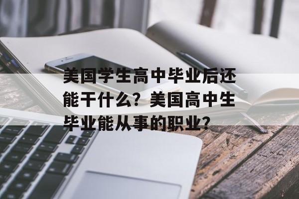 美国学生高中毕业后还能干什么？美国高中生毕业能从事的职业？