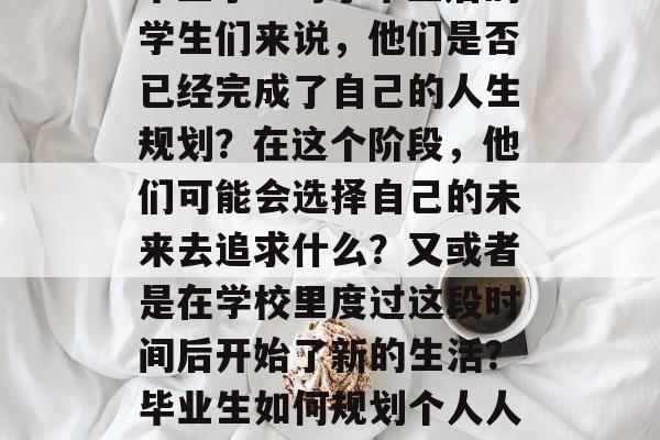 毕业了！对于毕业后的学生们来说，他们是否已经完成了自己的人生规划？在这个阶段，他们可能会选择自己的未来去追求什么？又或者是在学校里度过这段时间后开始了新的生活？毕业生如何规划个人人生？