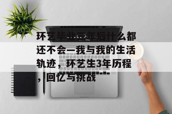环艺毕业三年后什么都还不会—我与我的生活轨迹，环艺生3年历程，回忆与挑战