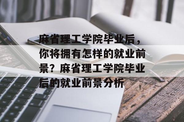 麻省理工学院毕业后，你将拥有怎样的就业前景？麻省理工学院毕业后的就业前景分析