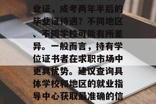 成考2年半后颁发的毕业证，成考两年半后的毕业证待遇？不同地区、不同学校可能有所差异。一般而言，持有学位证书者在求职市场中更具优势。建议查询具体学校和地区的就业指导中心获取最准确的信息。