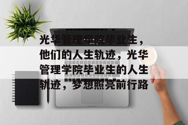 光华管理学院毕业生,他们的人生轨迹,光华管理学院毕业生的人生轨迹,梦想照亮前行路 光华管理学院毕业生,他们的人生轨迹,光华管理学院毕业生的人生轨迹,梦想照亮前行路