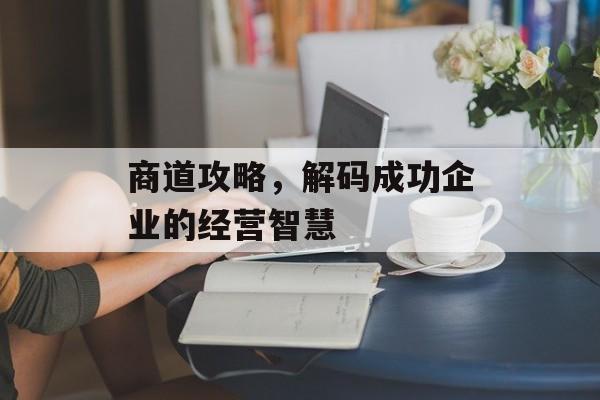 商道攻略,解码成功企业的经营智慧 商道攻略,解码成功企业的经营智慧