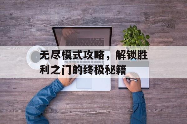 无尽模式攻略，解锁胜利之门的终极秘籍