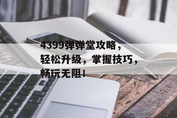 4399弹弹堂攻略，轻松升级，掌握技巧，畅玩无阻！
