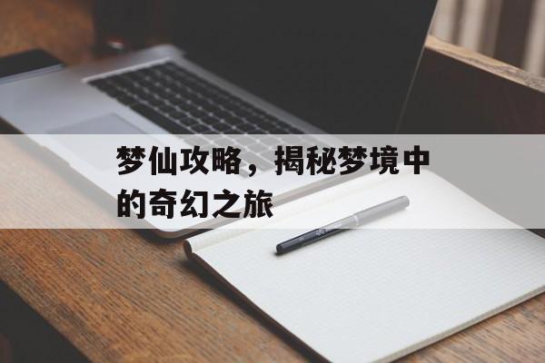 梦仙攻略，揭秘梦境中的奇幻之旅