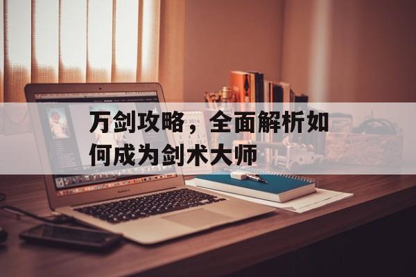万剑攻略，全面解析如何成为剑术大师