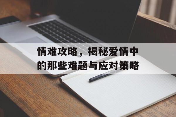 情难攻略，揭秘爱情中的那些难题与应对策略