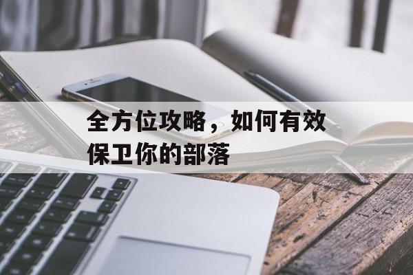 全方位攻略，如何有效保卫你的部落
