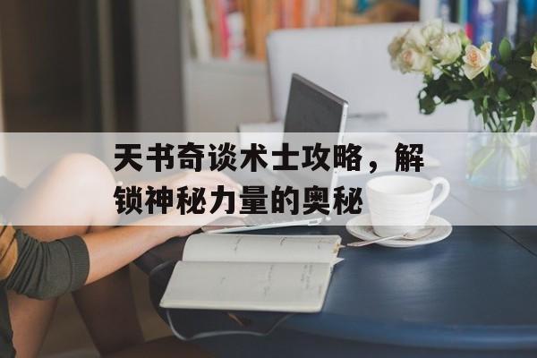 天书奇谈术士攻略，解锁神秘力量的奥秘