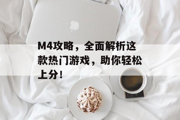 M4攻略,全面解析这款热门游戏,助你轻松上分! M4攻略,全面解析这款热门游戏,助你轻松上分!