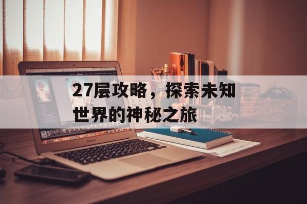 27层攻略，探索未知世界的神秘之旅