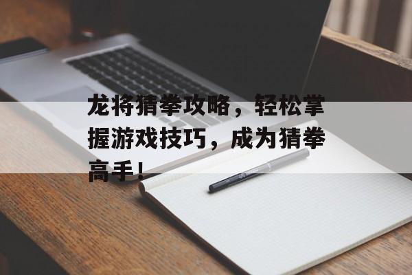 龙将猜拳攻略，轻松掌握游戏技巧，成为猜拳高手！
