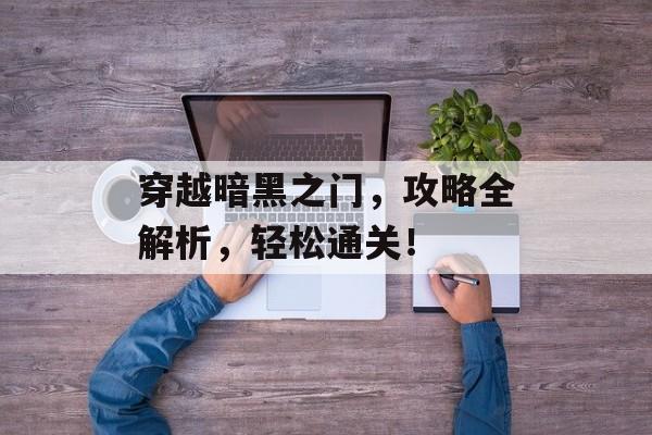 穿越暗黑之门，攻略全解析，轻松通关！