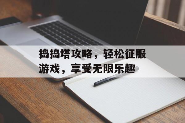 捣捣塔攻略，轻松征服游戏，享受无限乐趣