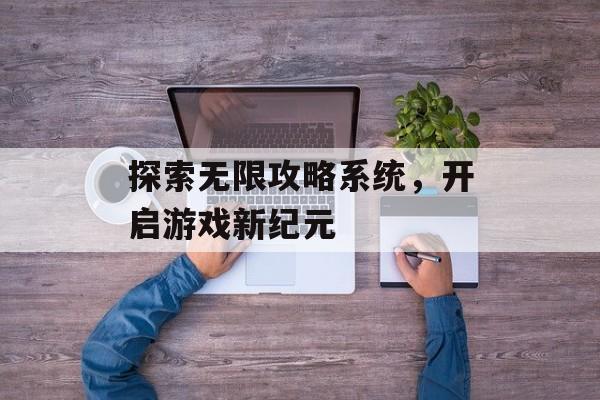 探索无限攻略系统，开启游戏新纪元