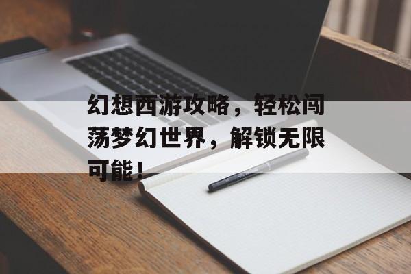 幻想西游攻略，轻松闯荡梦幻世界，解锁无限可能！