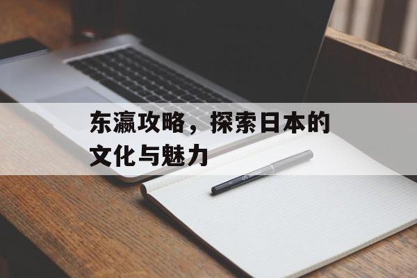 东瀛攻略，探索日本的文化与魅力